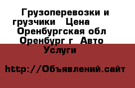 Грузоперевозки и грузчики › Цена ­ 400 - Оренбургская обл., Оренбург г. Авто » Услуги   